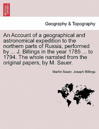 Carte Account of a Geographical and Astronomical Expedition to the Northern Parts of Russia, Performed by ... J. Billings in the Year 1785 ... to 1794. the Joseph Billings