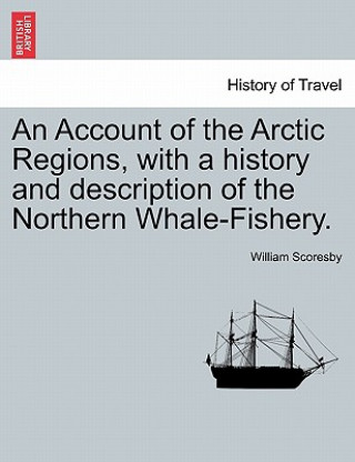 Kniha Account of the Arctic Regions, with a history and description of the Northern Whale-Fishery. VOL. I William Scoresby