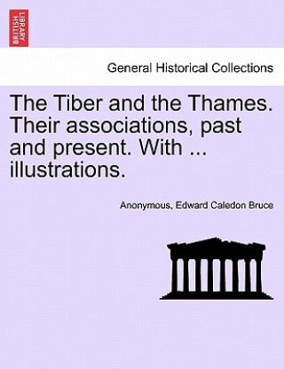 Buch Tiber and the Thames. Their Associations, Past and Present. with ... Illustrations. Edward Caledon Bruce