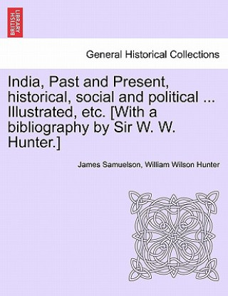 Kniha India, Past and Present, Historical, Social and Political ... Illustrated, Etc. [With a Bibliography by Sir W. W. Hunter.] William Wilson Hunter