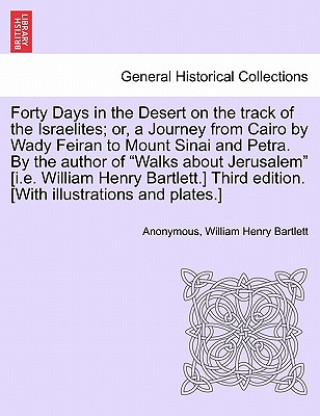 Libro Forty Days in the Desert on the Track of the Israelites; Or, a Journey from Cairo by Wady Feiran to Mount Sinai and Petra. by the Author of Walks abou William Henry Bartlett