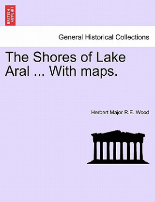 Knjiga Shores of Lake Aral ... with Maps. Herbert Major R E Wood