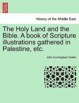 Kniha Holy Land and the Bible. a Book of Scripture Illustrations Gathered in Palestine, Etc. John Cunningham Geikie