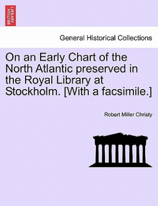 Kniha On an Early Chart of the North Atlantic Preserved in the Royal Library at Stockholm. [with a Facsimile.] Robert Miller Christy