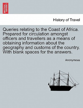 Książka Queries Relating to the Coast of Africa. Prepared for Circulation Amongst Officers and Travellers as a Means of Obtaining Information about the Geogra Anonymous