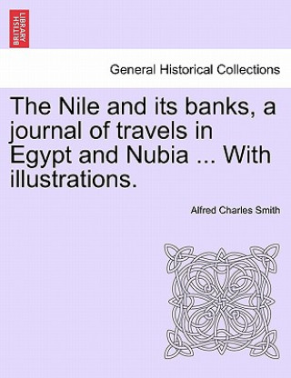 Book Nile and Its Banks, a Journal of Travels in Egypt and Nubia ... with Illustrations. Vol. II Alfred Charles Smith