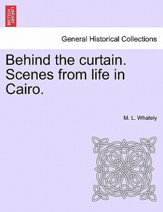 Kniha Behind the Curtain. Scenes from Life in Cairo. M L Whately
