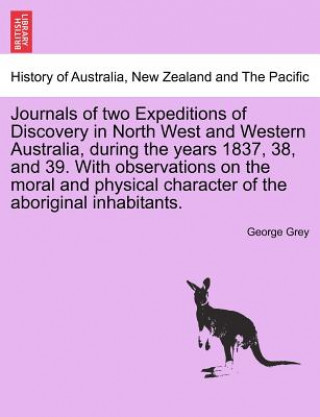 Kniha Journals of Two Expeditions of Discovery in North West and Western Australia, During the Years 1837, 38, and 39. with Observations on the Moral and Ph George Grey