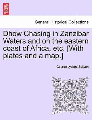 Könyv Dhow Chasing in Zanzibar Waters and on the eastern coast of Africa, etc. [With plates and a map.] George Lydiard Sulivan