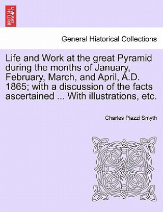 Book Life and Work at the great Pyramid during the months of January, February, March, and April, A.D. 1865; with a discussion of the facts ascertained ... Charles Piazzi Smyth