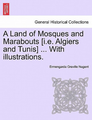 Kniha Land of Mosques and Marabouts [I.E. Algiers and Tunis] ... with Illustrations. Ermengarda Greville Nugent