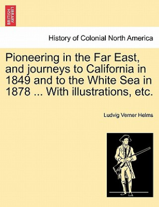 Carte Pioneering in the Far East, and journeys to California in 1849 and to the White Sea in 1878 ... With illustrations, etc. Ludvig Verner Helms