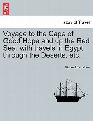 Knjiga Voyage to the Cape of Good Hope and Up the Red Sea; With Travels in Egypt, Through the Deserts, Etc. Richard Renshaw