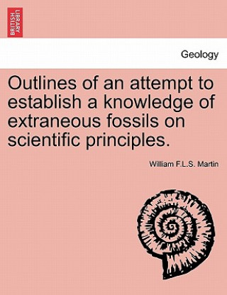 Kniha Outlines of an Attempt to Establish a Knowledge of Extraneous Fossils on Scientific Principles. William F L S Martin
