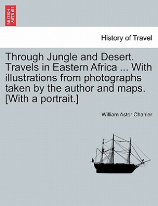 Carte Through Jungle and Desert. Travels in Eastern Africa ... With illustrations from photographs taken by the author and maps. [With a portrait.] William Astor Chanler