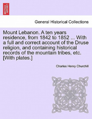 Carte Mount Lebanon. a Ten Years Residence, from 1842 to 1852 ... with a Full and Correct Account of the Druse Religion, and Containing Historical Records o Charles Henry Churchill