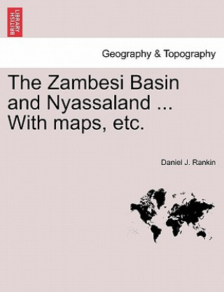 Könyv Zambesi Basin and Nyassaland ... with Maps, Etc. Daniel J Rankin