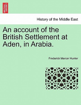 Könyv Account of the British Settlement at Aden, in Arabia. Frederick Mercer Hunter