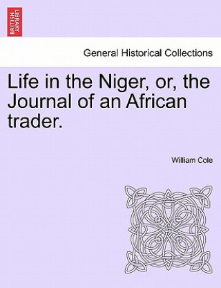 Libro Life in the Niger, Or, the Journal of an African Trader. William (The Queen's Chapel of the Savoy) Cole