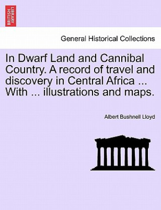 Książka In Dwarf Land and Cannibal Country. a Record of Travel and Discovery in Central Africa ... with ... Illustrations and Maps. Albert Bushnell Lloyd