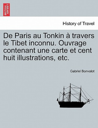 Könyv De Paris au Tonkin   travers le Tibet inconnu. Ouvrage contenant une carte et cent huit illustrations, etc. Gabriel Bonvalot