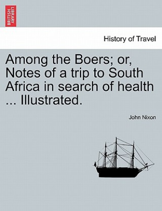 Buch Among the Boers; Or, Notes of a Trip to South Africa in Search of Health ... Illustrated. John Nixon