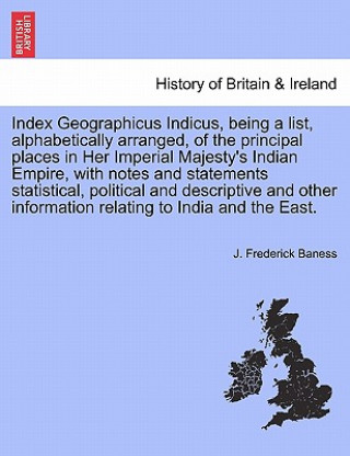 Livre Index Geographicus Indicus, Being a List, Alphabetically Arranged, of the Principal Places in Her Imperial Majesty's Indian Empire, with Notes and Sta J Frederick Baness