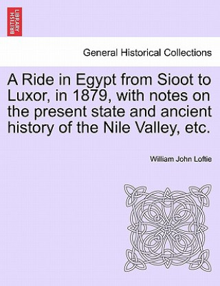 Książka Ride in Egypt from Sioot to Luxor, in 1879, with Notes on the Present State and Ancient History of the Nile Valley, Etc. William John Loftie