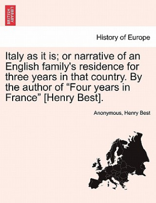 Könyv Italy as It Is; Or Narrative of an English Family's Residence for Three Years in That Country. by the Author of "Four Years in France" [Henry Best]. Henry Best