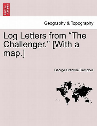 Knjiga Log Letters from the Challenger. [With a Map.] Fifth Edition. George Granville Campbell