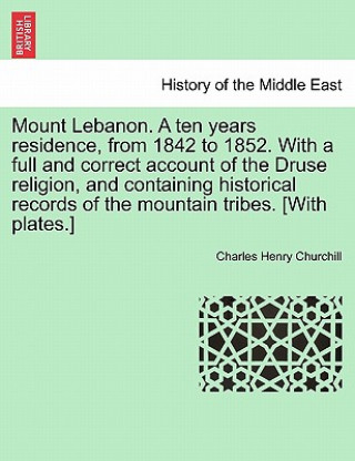 Książka Mount Lebanon. a Ten Years Residence, from 1842 to 1852. with a Full and Correct Account of the Druse Religion, and Containing Historical Records of t Charles Henry Churchill