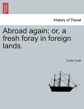 Book Abroad Again; Or, a Fresh Foray in Foreign Lands. Curtis Guild