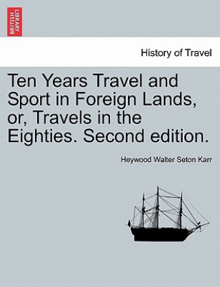 Buch Ten Years Travel and Sport in Foreign Lands, Or, Travels in the Eighties. Second Edition. Heywood Walter Seton Karr