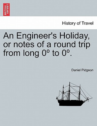 Kniha Engineer's Holiday, or Notes of a Round Trip from Long 0 to 0 . Vol.II Daniel Pidgeon