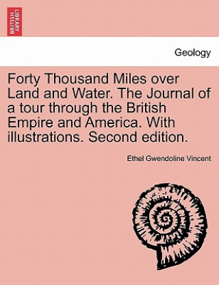 Kniha Forty Thousand Miles Over Land and Water. the Journal of a Tour Through the British Empire and America. with Illustrations. Second Edition. Ethel Gwendoline Vincent