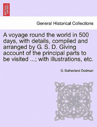 Carte Voyage Round the World in 500 Days, with Details, Compiled and Arranged by G. S. D. Giving Account of the Principal Parts to Be Visited ...; With Illu G Sutherland Dodman