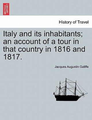 Kniha Italy and Its Inhabitants; An Account of a Tour in That Country in 1816 and 1817. Jacques Augustin Galiffe