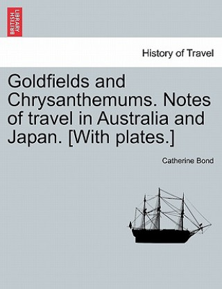 Carte Goldfields and Chrysanthemums. Notes of Travel in Australia and Japan. [with Plates.] Catherine Bond