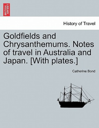 Kniha Goldfields and Chrysanthemums. Notes of Travel in Australia and Japan. [with Plates.] Catherine Bond