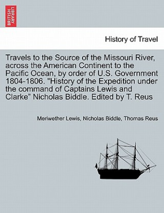 Carte Travels to the Source of the Missouri River, Across the American Continent to the Pacific Ocean, by Order of U.S. Govt. 1804-1806. History of the Expe Thomas Reus
