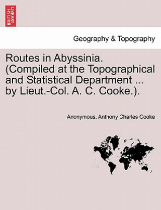 Carte Routes in Abyssinia. (Compiled at the Topographical and Statistical Department ... by Lieut.-Col. A. C. Cooke.). Anthony Charles Cooke