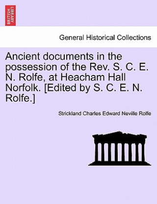 Книга Ancient Documents in the Possession of the REV. S. C. E. N. Rolfe, at Heacham Hall Norfolk. [Edited by S. C. E. N. Rolfe.] Strickland Charles Edward Neville Rolfe