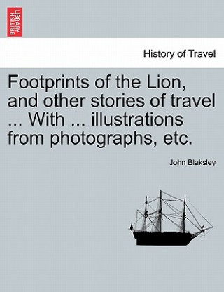 Könyv Footprints of the Lion, and Other Stories of Travel ... with ... Illustrations from Photographs, Etc. John Blaksley