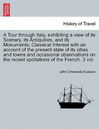 Kniha Tour through Italy, exhibiting a view of its Scenery, its Antiquities, and its Monuments; Classical Interest with an account of the present state of i John Chetwode Eustace