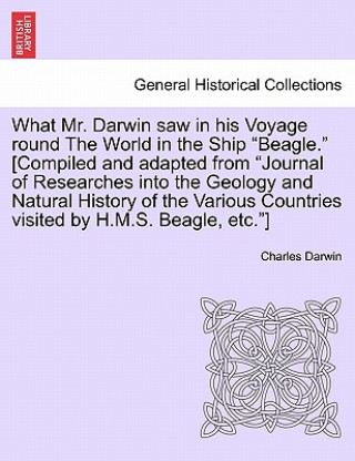 Book What Mr. Darwin Saw in His Voyage Round the World in the Ship "Beagle." [Compiled and Adapted from "Journal of Researches Into the Geology and Natural Professor Charles Darwin