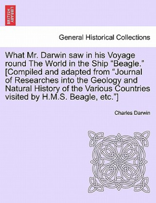 Książka What Mr. Darwin Saw in His Voyage Round the World in the Ship "Beagle." [Compiled and Adapted from "Journal of Researches Into the Geology and Natural Professor Charles Darwin