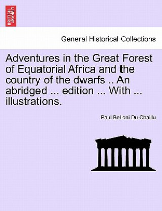 Knjiga Adventures in the Great Forest of Equatorial Africa and the country of the dwarfs .. An abridged ... edition ... With ... illustrations. Paul Belloni Du Chaillu