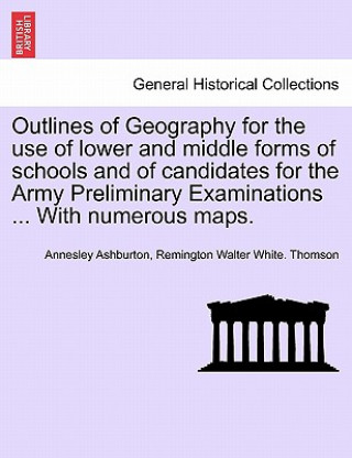 Książka Outlines of Geography for the Use of Lower and Middle Forms of Schools and of Candidates for the Army Preliminary Examinations ... with Numerous Maps. Remington Walter White Thomson