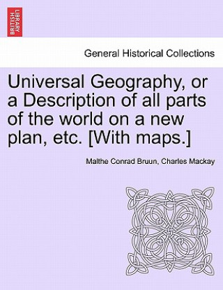Könyv Universal Geography, or a Description of All Parts of the World on a New Plan, Etc. [With Maps.] Charles MacKay