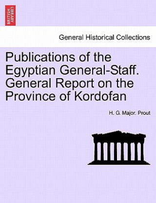 Kniha Publications of the Egyptian General-Staff. General Report on the Province of Kordofan H G Major Prout